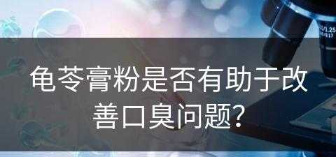 龟苓膏粉是否有助于改善口臭问题？